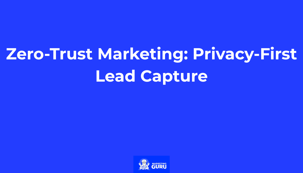 Zero-Trust Marketing: Privacy-First Lead Capture