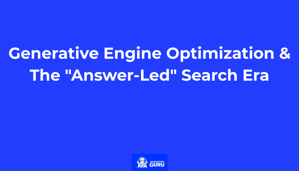 Generative Engine Optimization & The "Answer-Led" Search Era
